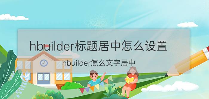 hbuilder标题居中怎么设置 hbuilder怎么文字居中？